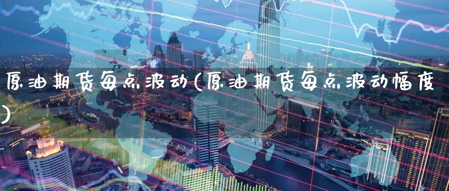 原油期货每点波动(原油期货每点波动幅度)