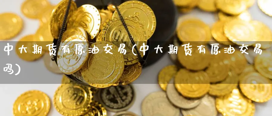中大期货有原油交易(中大期货有原油交易吗)