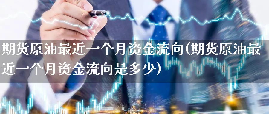 期货原油最近一个月资金流向(期货原油最近一个月资金流向是多少)