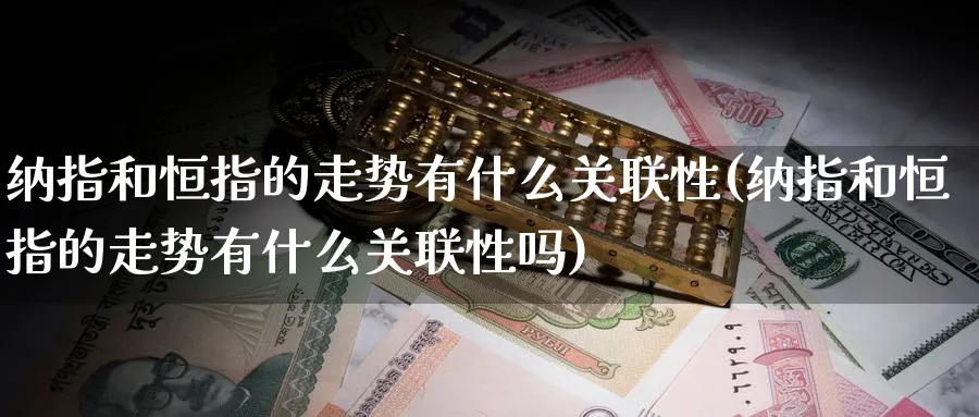 纳指和恒指的走势有什么关联性(纳指和恒指的走势有什么关联性吗)_https://www.lytzg.com_原油期货学院_第1张