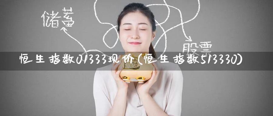 恒生指数01333现价(恒生指数513330)