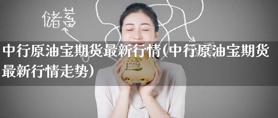 中行原油宝期货最新行情(中行原油宝期货最新行情走势)