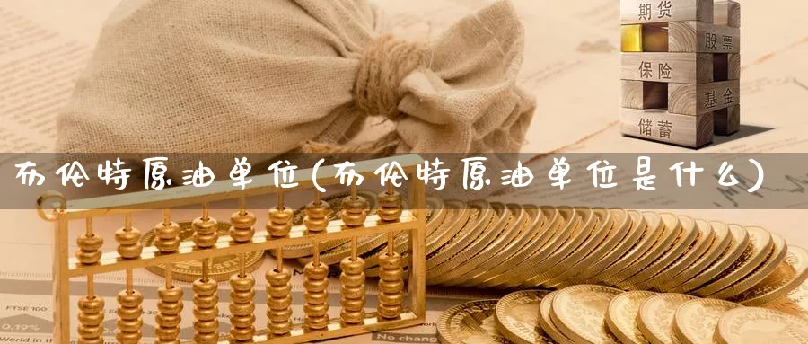 布伦特原油单位(布伦特原油单位是什么)