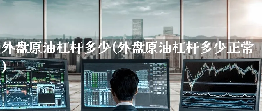 外盘原油杠杆多少(外盘原油杠杆多少正常)