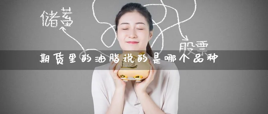 期货里的油脂说的是哪个品种