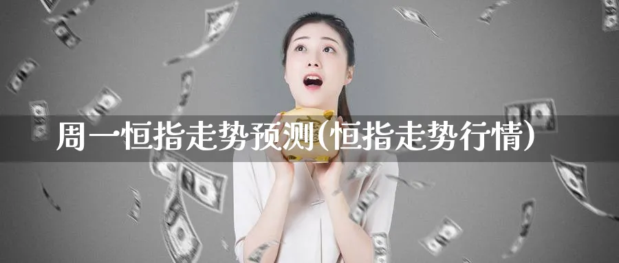 周一恒指走势预测(恒指走势行情)
