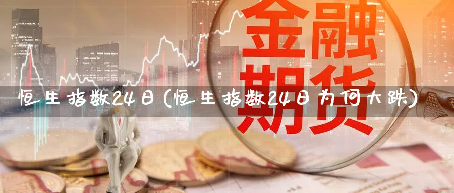 恒生指数24日(恒生指数24日为何大跌)