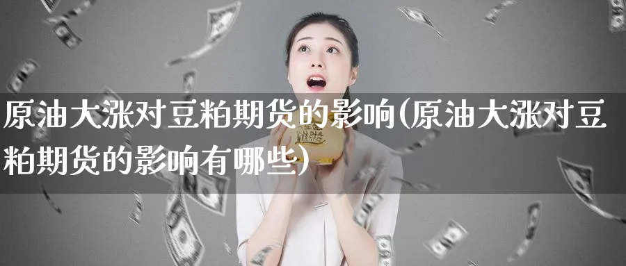 原油大涨对豆粕期货的影响(原油大涨对豆粕期货的影响有哪些)
