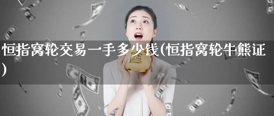 恒指窝轮交易一手多少钱(恒指窝轮牛熊证)_https://www.lytzg.com_原油直播室_第1张