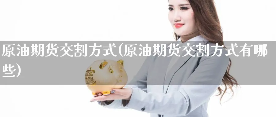 原油期货交割方式(原油期货交割方式有哪些)
