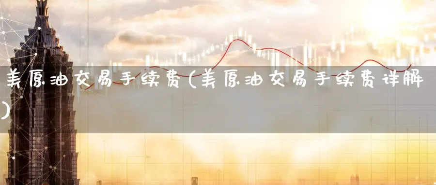 美原油交易手续费(美原油交易手续费详解)