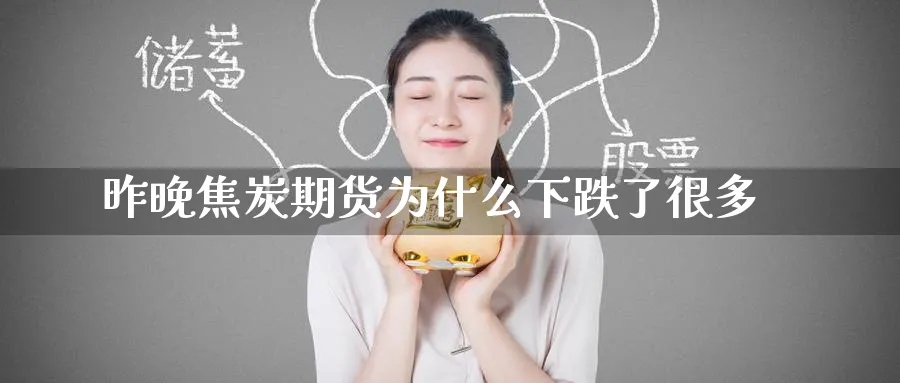 昨晚焦炭期货为什么下跌了很多