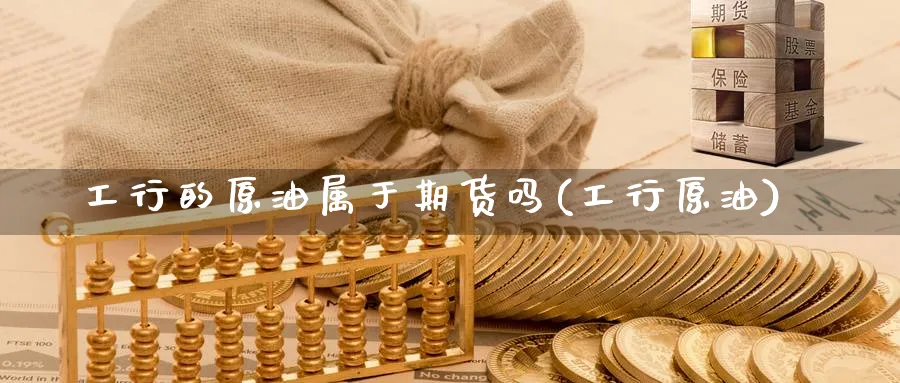 工行的原油属于期货吗(工行原油)