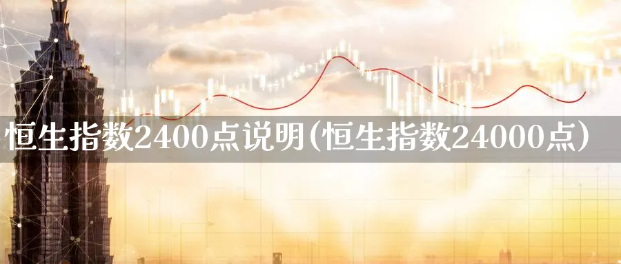 恒生指数2400点说明(恒生指数24000点)