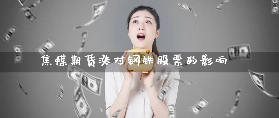 焦煤期货涨对钢铁股票的影响