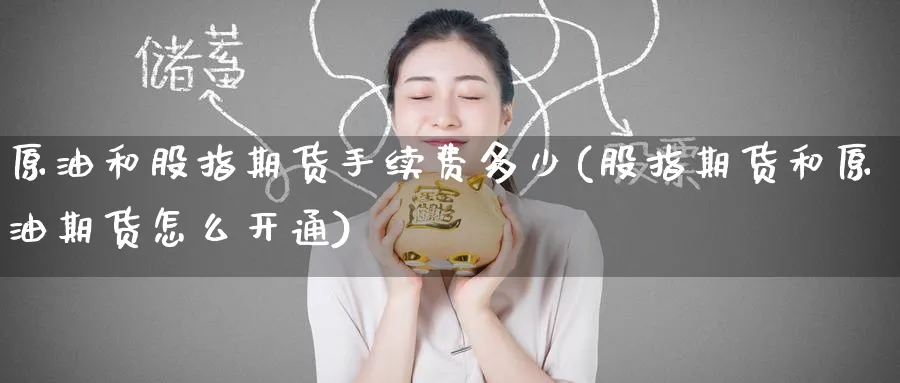 原油和股指期货手续费多少(股指期货和原油期货怎么开通)