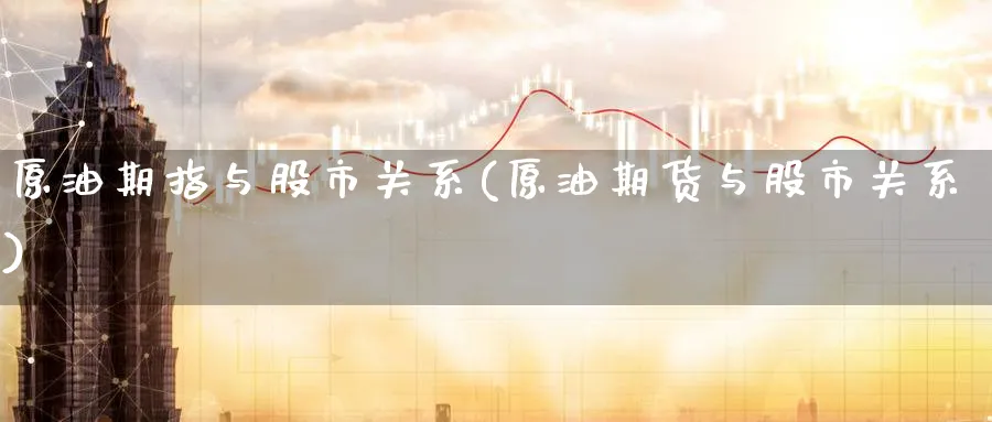 原油期指与股市关系(原油期货与股市关系)