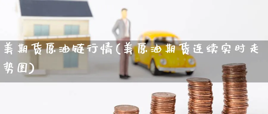 美期货原油链行情(美原油期货连续实时走势图)