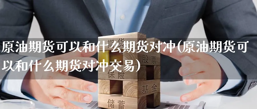 原油期货可以和什么期货对冲(原油期货可以和什么期货对冲交易)