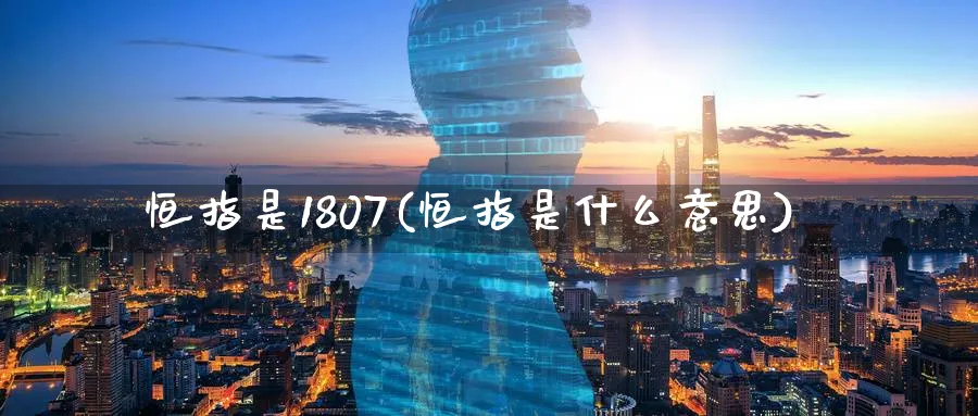 恒指是1807(恒指是什么意思)_https://www.lytzg.com_原油直播室_第1张