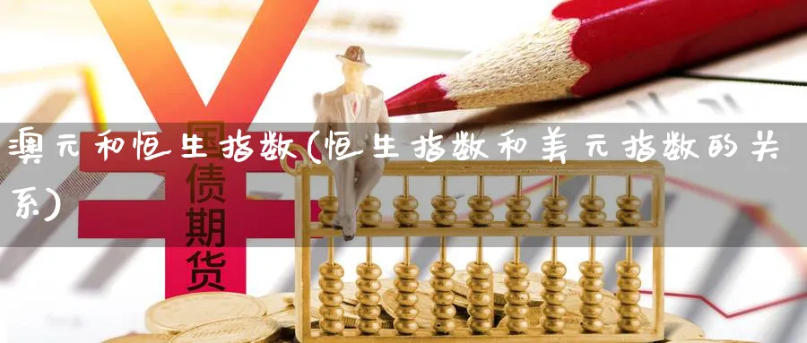 澳元和恒生指数(恒生指数和美元指数的关系)