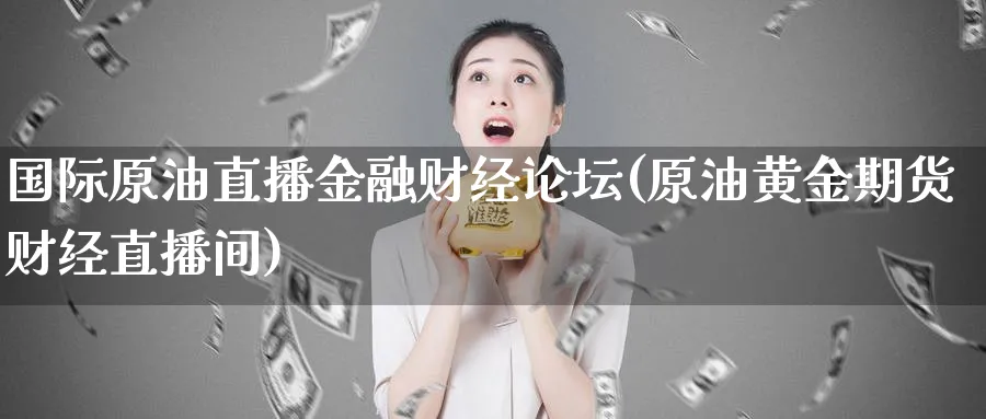 国际原油直播金融财经(原油黄金期货财经直播间)_https://www.lytzg.com_原油期货学院_第1张