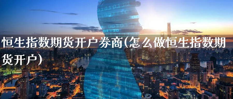 恒生指数期货开户券商(怎么做恒生指数期货开户)