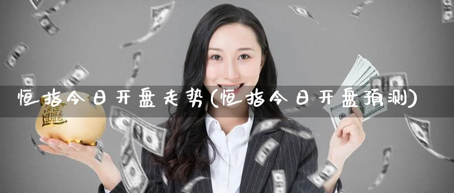 恒指今日开盘走势(恒指今日开盘预测)