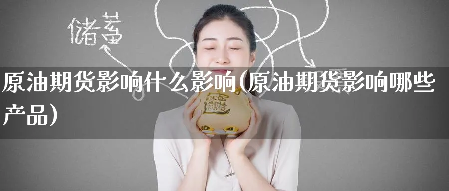 原油期货影响什么影响(原油期货影响哪些产品)