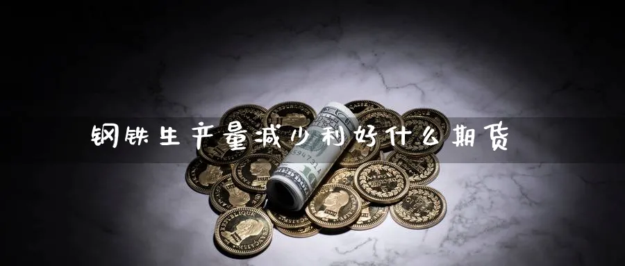 钢铁生产量减少利好什么期货