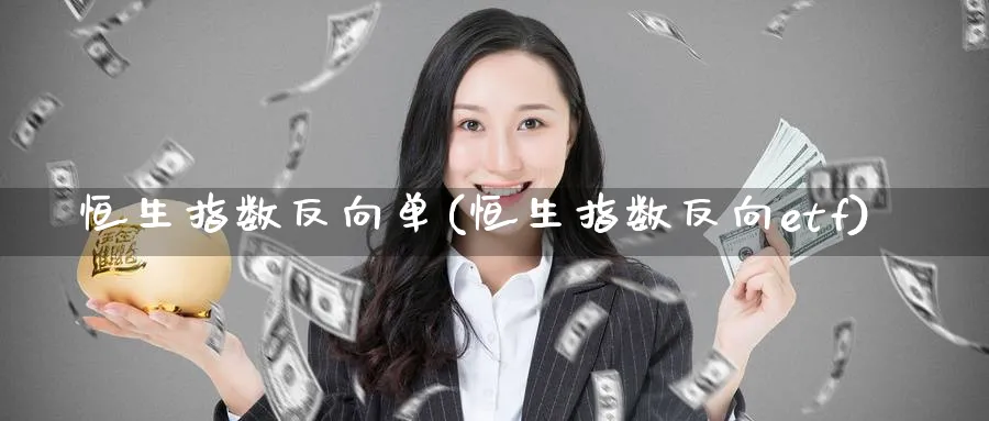 恒生指数反向单(恒生指数反向etf)