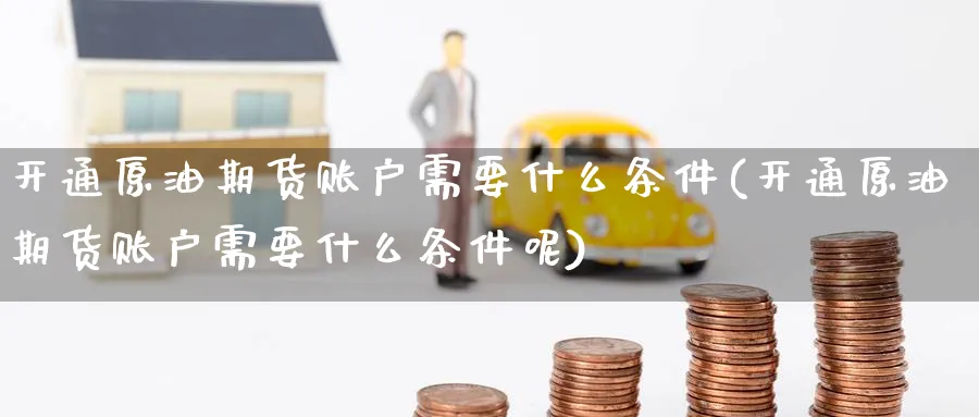 开通原油期货账户需要什么条件(开通原油期货账户需要什么条件呢)