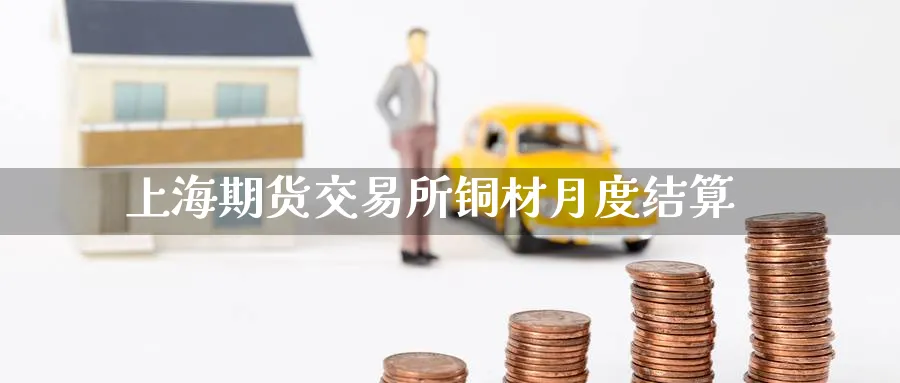上海期货交易所铜材月度结算
