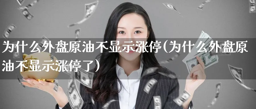 为什么外盘原油不显示涨停(为什么外盘原油不显示涨停了)