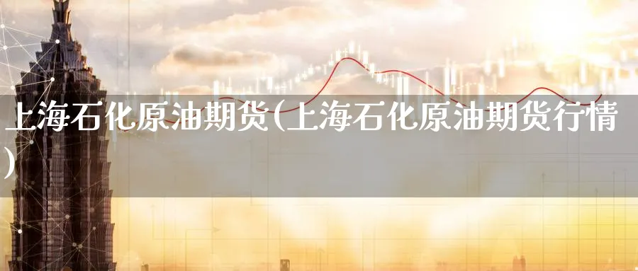 上海石化原油期货(上海石化原油期货行情)