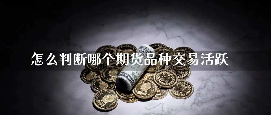 怎么判断哪个期货品种交易活跃