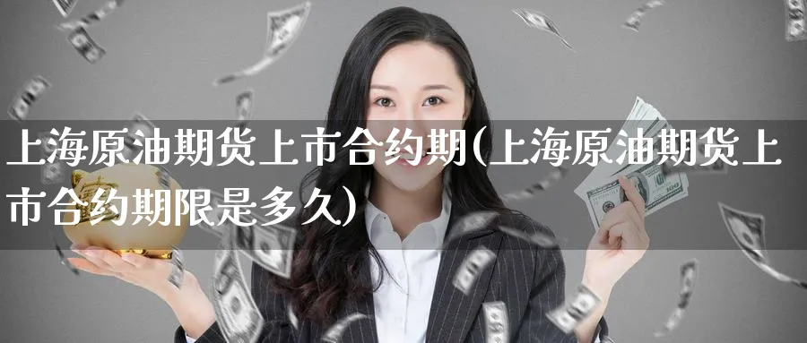 上海原油期货上市合约期(上海原油期货上市合约期限是多久)