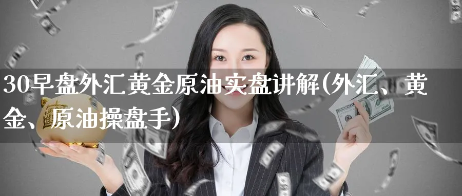 30早盘外汇黄金原油实盘讲解(外汇、黄金、原油操盘手)