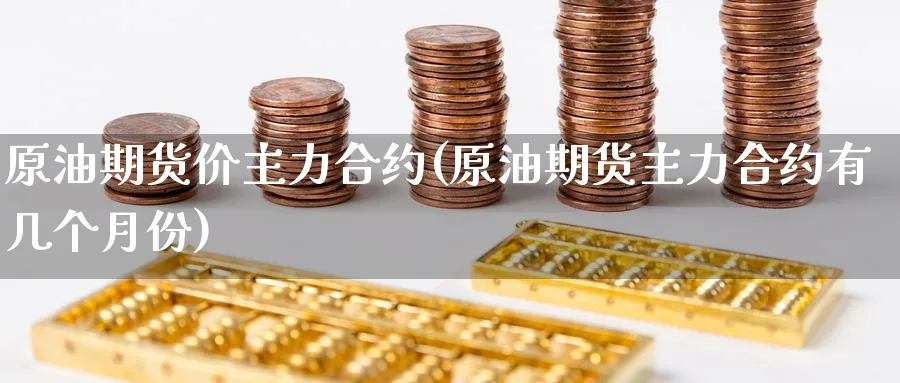 原油期货价主力合约(原油期货主力合约有几个月份)