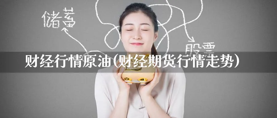 财经行情原油(财经期货行情走势)