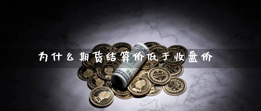 为什么期货结算价低于收盘价