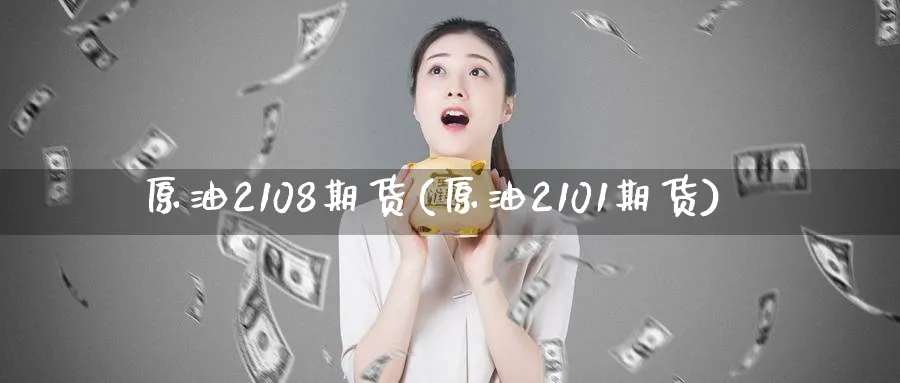 原油2108期货(原油2101期货)