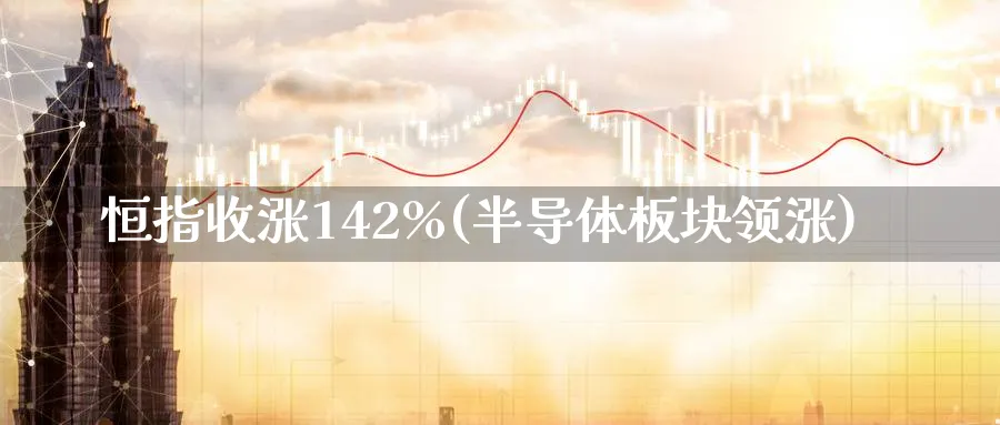恒指收涨142%(半导体板块领涨)