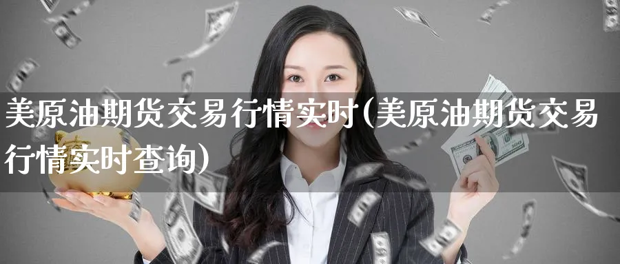 美原油期货交易行情实时(美原油期货交易行情实时查询)