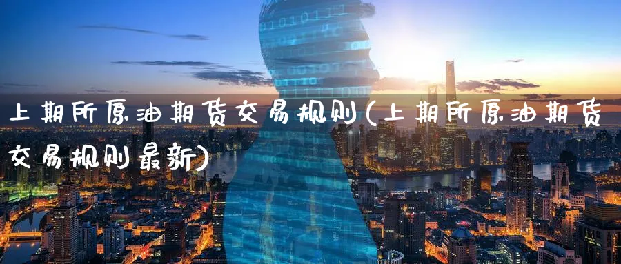 上期所原油期货交易规则(上期所原油期货交易规则最新)