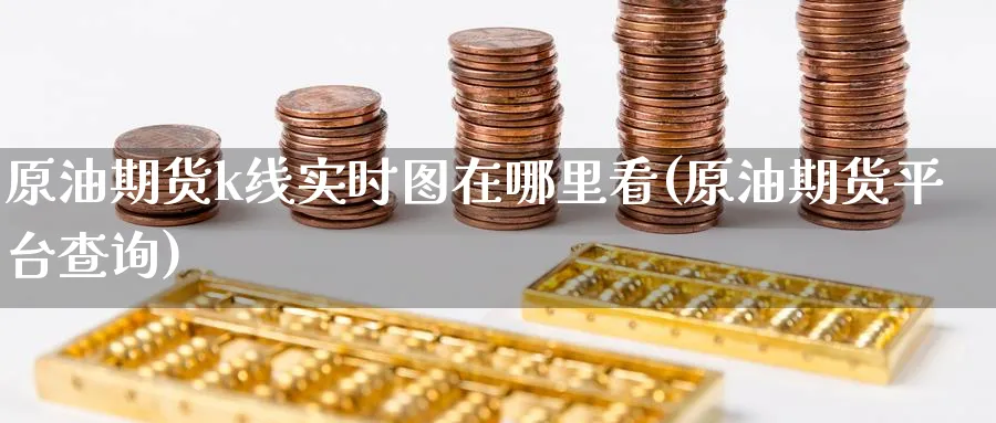 原油期货k线实时图在哪里看(原油期货平台查询)