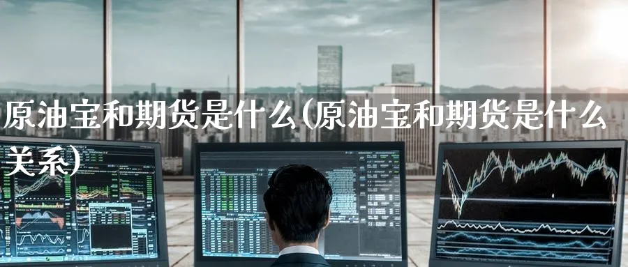 原油宝和期货是什么(原油宝和期货是什么关系)