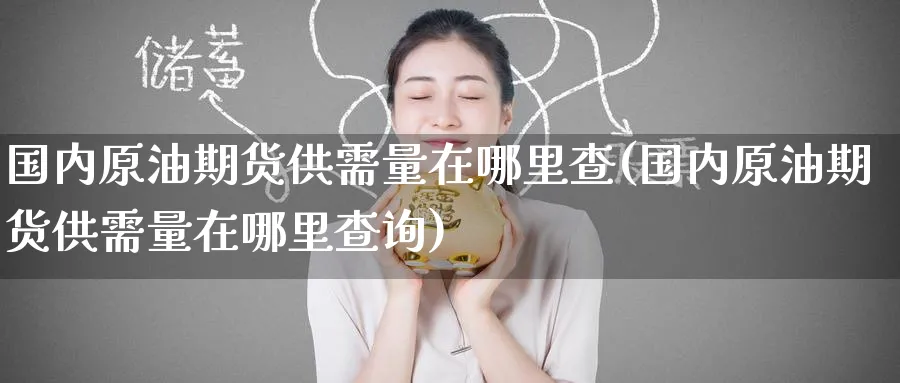 国内原油期货供需量在哪里查(国内原油期货供需量在哪里查询)
