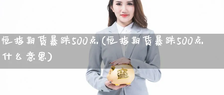 恒指期货暴跌500点(恒指期货暴跌500点什么意思)