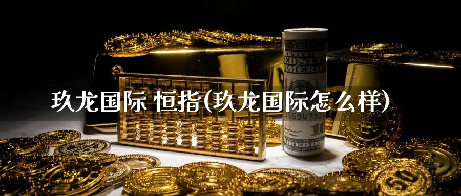 玖龙国际 恒指(玖龙国际怎么样)